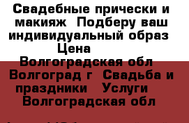 Свадебные прически и макияж. Подберу ваш индивидуальный образ . › Цена ­ 1 000 - Волгоградская обл., Волгоград г. Свадьба и праздники » Услуги   . Волгоградская обл.